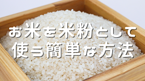 お米を米粉として使う簡単な方法